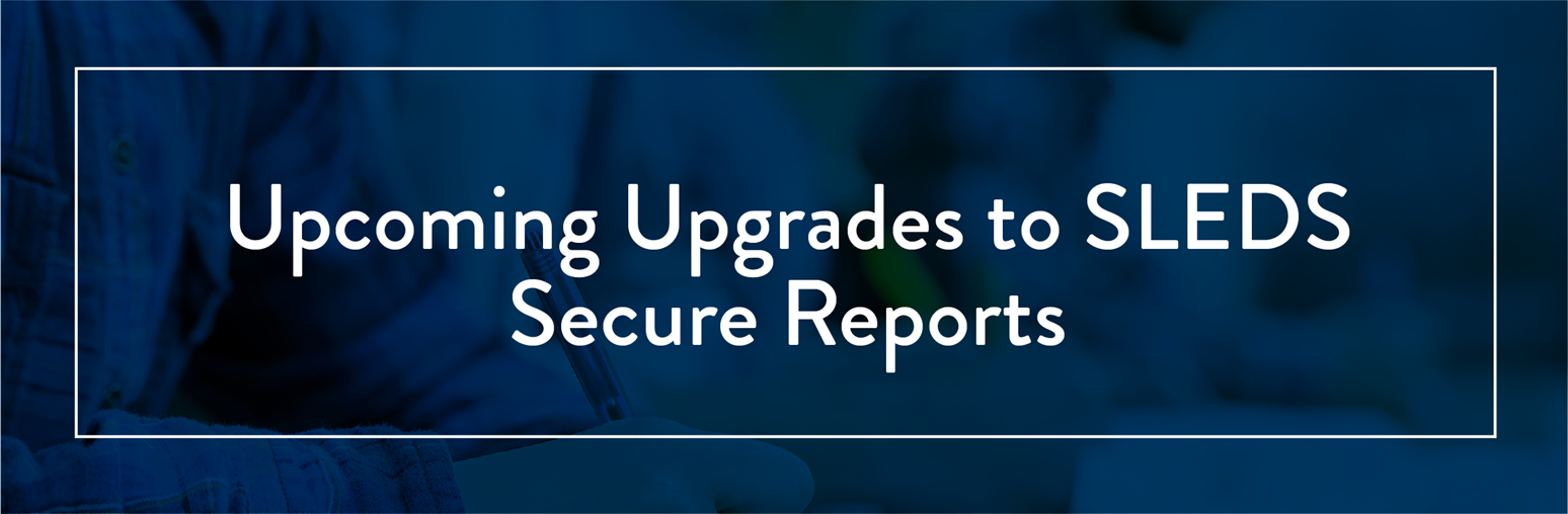 Upcoming Upgrades to SLEDS Secure Reports